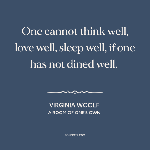 A quote by Virginia Woolf about food: “One cannot think well, love well, sleep well, if one has not dined well.”