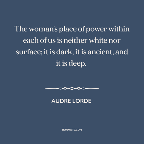 A quote by Audre Lorde about women: “The woman's place of power within each of us is neither white nor surface;…”