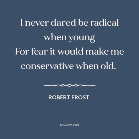 A quote by Robert Frost about radicalism: “I never dared be radical when young For fear it would make me conservative…”