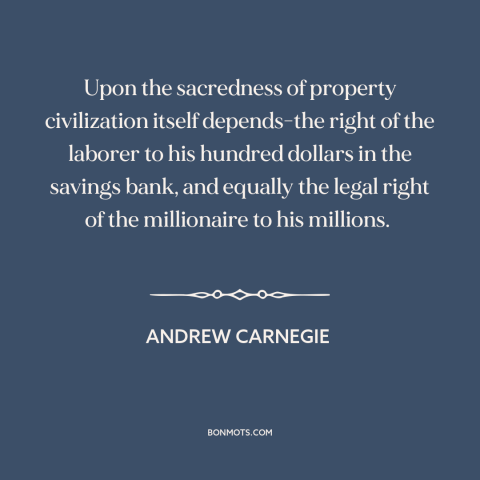 A quote by Andrew Carnegie about property rights: “Upon the sacredness of property civilization itself depends-the right of…”