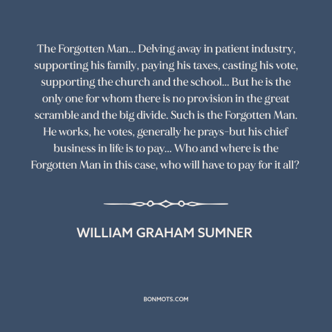 A quote by William Graham Sumner about the forgotten man: “The Forgotten Man... Delving away in patient industry…”