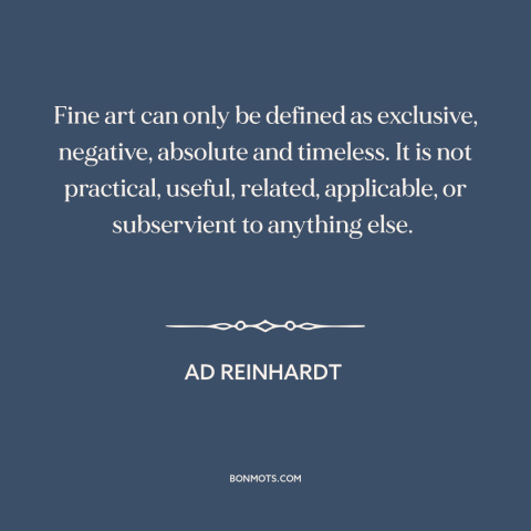 A quote by Ad Reinhardt about nature of art: “Fine art can only be defined as exclusive, negative, absolute and timeless.”