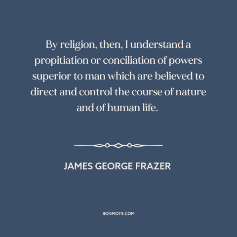 A quote by James George Frazer about religion: “By religion, then, I understand a propitiation or conciliation of powers…”