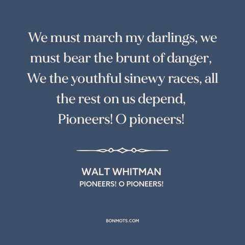 A quote by Walt Whitman about progress: “We must march my darlings, we must bear the brunt of danger, We the youthful…”