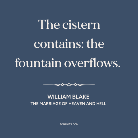 A quote by William Blake about abundance: “The cistern contains: the fountain overflows.”