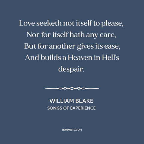 A quote by William Blake about generous love: “Love seeketh not itself to please, Nor for itself hath any care…”