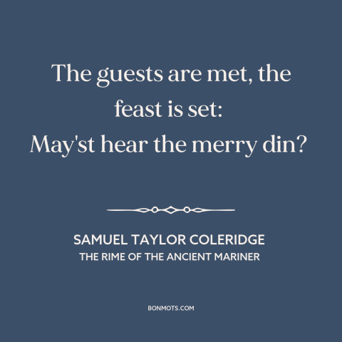 A quote by Samuel Taylor Coleridge about parties: “The guests are met, the feast is set: May'st hear the merry din?”