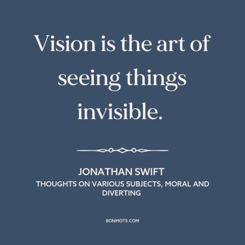 A quote by Jonathan Swift about vision: “Vision is the art of seeing things invisible.”