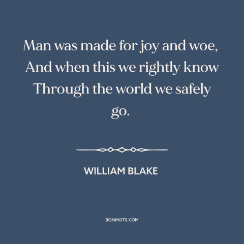 A quote by William Blake about the human condition: “Man was made for joy and woe, And when this we rightly know…”