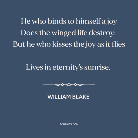 A quote by William Blake about letting go: “He who binds to himself a joy Does the winged life destroy; But…”