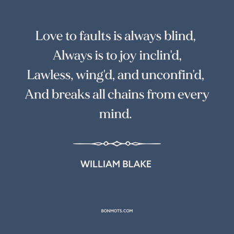 A quote by William Blake about power of love: “Love to faults is always blind, Always is to joy inclin'd, Lawless, wing'd…”