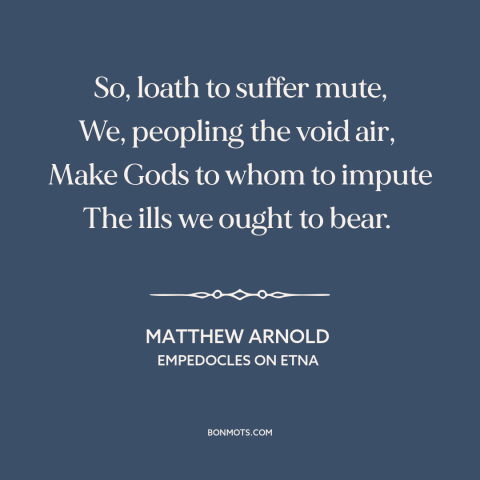 A quote by Matthew Arnold about god and man: “So, loath to suffer mute, We, peopling the void air, Make Gods to…”