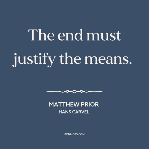 A quote by Matthew Prior about moral theory: “The end must justify the means.”