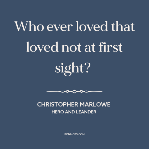 A quote by Christopher Marlowe about love at first sight: “Who ever loved that loved not at first sight?”