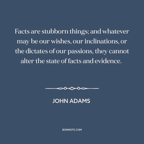 A quote by John Adams about facts: “Facts are stubborn things; and whatever may be our wishes, our inclinations, or the…”