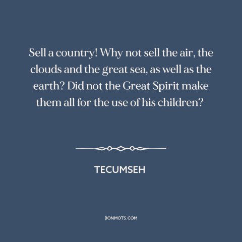 A quote by Tecumseh about property rights: “Sell a country! Why not sell the air, the clouds and the great sea…”