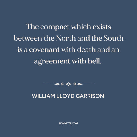 A quote by William Lloyd Garrison about American slavery: “The compact which exists between the North and the South is…”