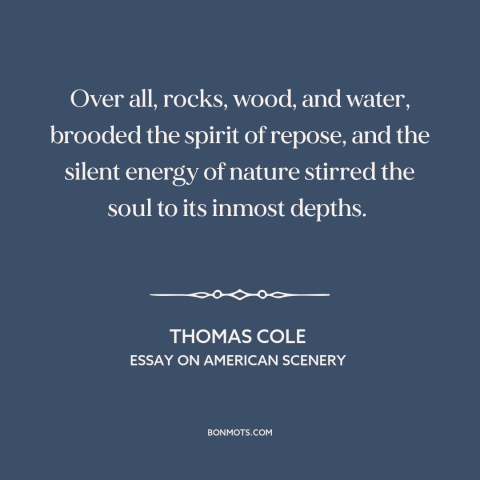 A quote by Thomas Cole about power of nature: “Over all, rocks, wood, and water, brooded the spirit of repose, and the…”