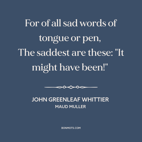 A quote by John Greenleaf Whittier  about the road not taken: “For of all sad words of tongue or pen, The saddest are…”