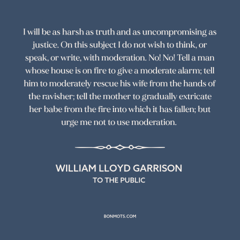 A quote by William Lloyd Garrison about moderation: “I will be as harsh as truth and as uncompromising as justice. On this…”