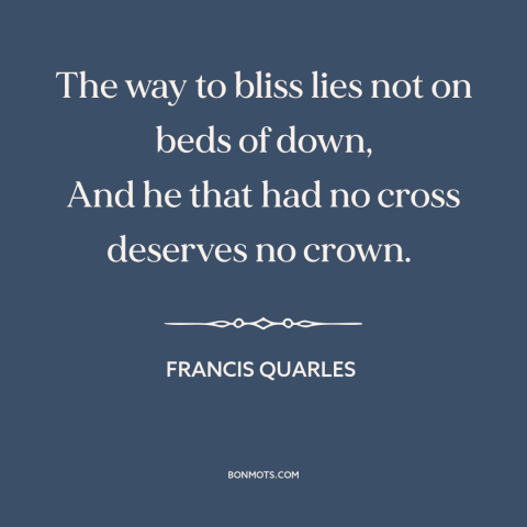 A quote by Francis Quarles about adversity: “The way to bliss lies not on beds of down, And he that had no cross deserves…”