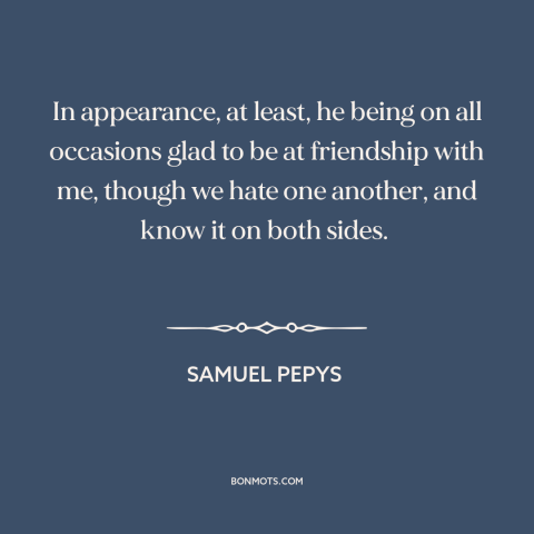 A quote by Samuel Pepys about keeping up appearances: “In appearance, at least, he being on all occasions glad to be…”