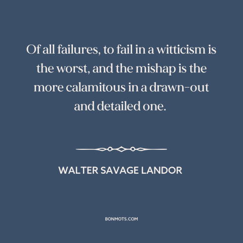 A quote by Walter Savage Landor about jokes: “Of all failures, to fail in a witticism is the worst, and the mishap…”