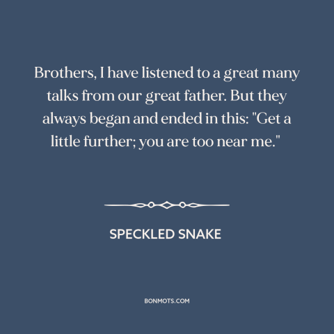 A quote by Speckled Snake  about manifest destiny: “Brothers, I have listened to a great many talks from our great father.”