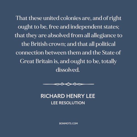 A quote by Richard Henry Lee about the American revolution: “That these united colonies are, and of right ought to be…”