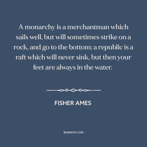 A quote by Fisher Ames about monarchy: “A monarchy is a merchantman which sails well, but will sometimes strike on a…”
