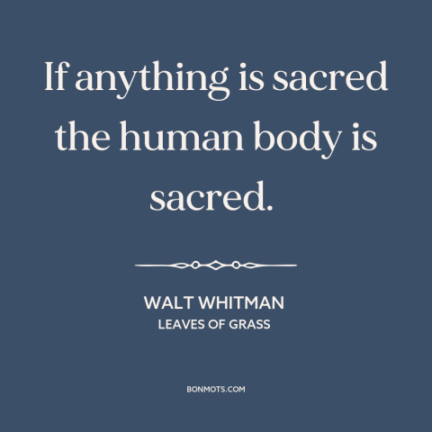 A quote by Walt Whitman about body as a temple: “If anything is sacred the human body is sacred.”