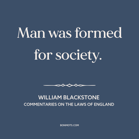 A quote by William Blackstone about man as social animal: “Man was formed for society.”