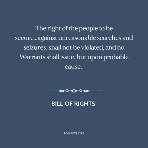 A quote by James Madison about fourth amendment: “The right of the people to be secure...against unreasonable searches…”