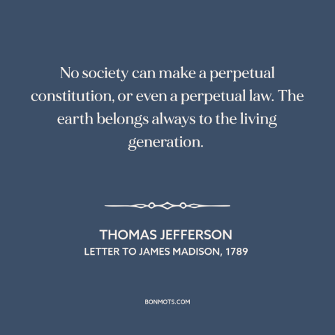 A quote by Thomas Jefferson about the only constant is change: “No society can make a perpetual constitution, or even…”