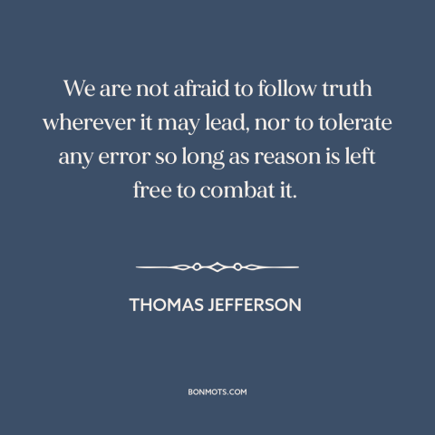 A quote by Thomas Jefferson about faith in reason: “We are not afraid to follow truth wherever it may lead, nor to tolerate…”