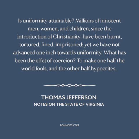 A quote by Thomas Jefferson about religious persecution: “Is uniformity attainable? Millions of innocent men…”