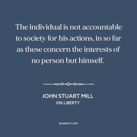 A quote by John Stuart Mill about society and the individual: “The individual is not accountable to society for his…”