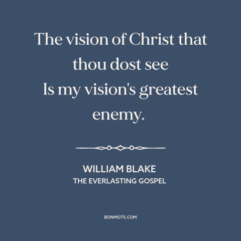 A quote by William Blake about jesus: “The vision of Christ that thou dost see Is my vision's greatest enemy.”