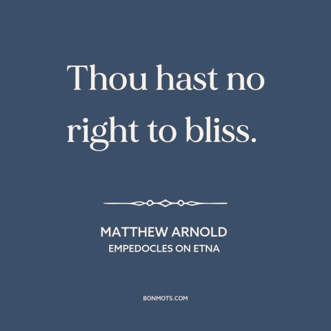 A quote by Matthew Arnold about happiness: “Thou hast no right to bliss.”