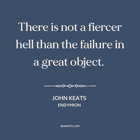 A quote by John Keats  about failure: “There is not a fiercer hell than the failure in a great object.”