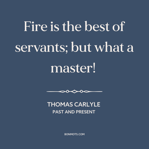 A quote by Thomas Carlyle about fire: “Fire is the best of servants; but what a master!”