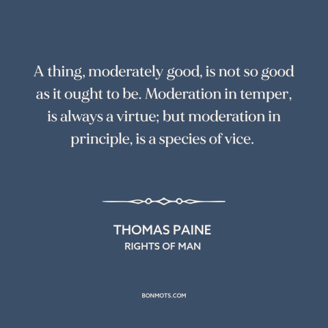 A quote by Thomas Paine about moderation: “A thing, moderately good, is not so good as it ought to be. Moderation…”