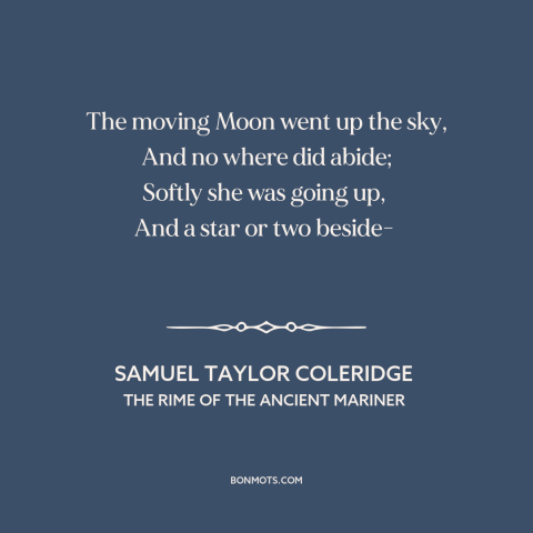 A quote by Samuel Taylor Coleridge about the moon: “The moving Moon went up the sky, And no where did abide; Softly she…”