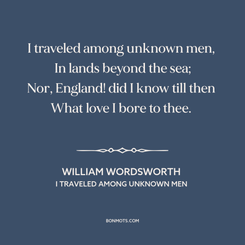 A quote by William Wordsworth about one's native land: “I traveled among unknown men, In lands beyond the sea; Nor…”