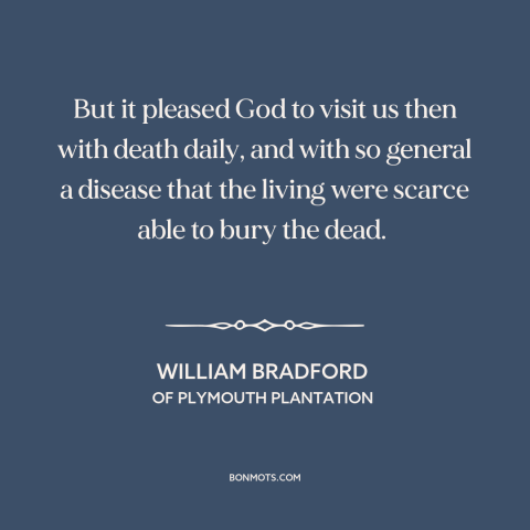 A quote by William Bradford about early america: “But it pleased God to visit us then with death daily, and with so…”