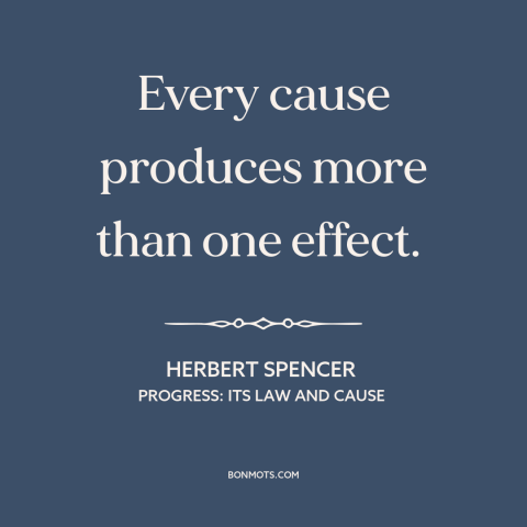 A quote by Herbert Spencer  about cause and effect: “Every cause produces more than one effect.”