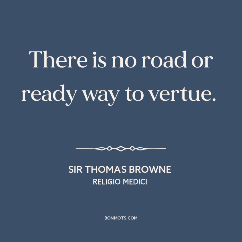 A quote by Sir Thomas Browne about formation of character: “There is no road or ready way to vertue.”