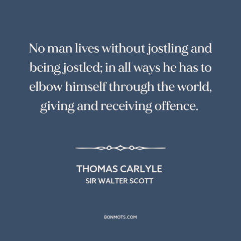 A quote by Thomas Carlyle about nature of life: “No man lives without jostling and being jostled; in all ways he has to…”