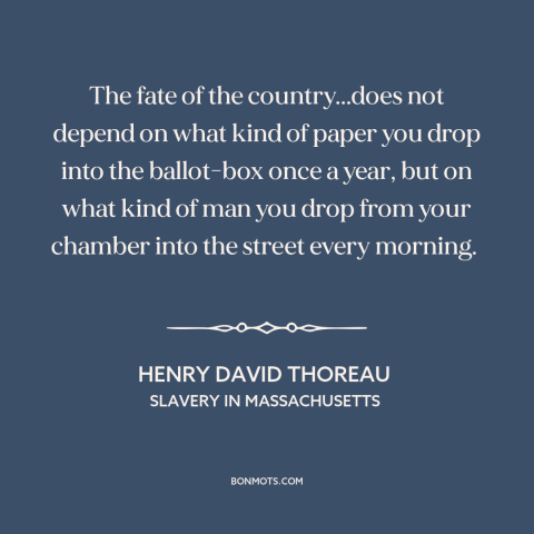 A quote by Henry David Thoreau about citizenship: “The fate of the country...does not depend on what kind of paper you drop…”