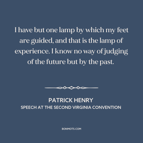 A quote by Patrick Henry about learning from the past: “I have but one lamp by which my feet are guided, and that is…”